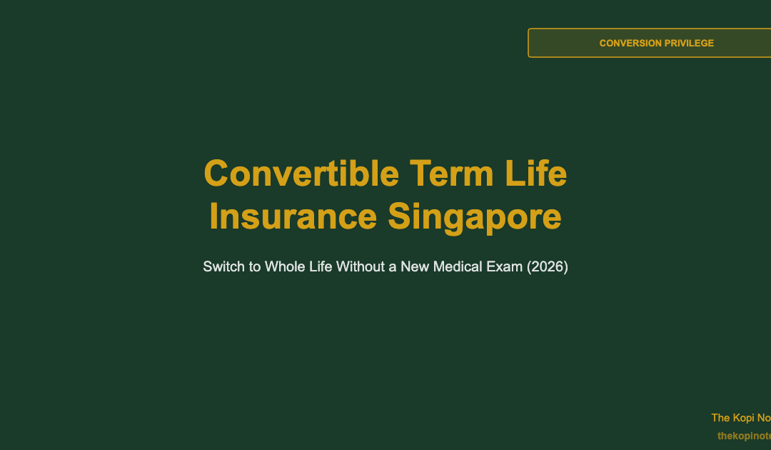 Convertible Term Life Insurance Singapore 2026: How to Switch to Whole Life Without a New Medical Exam — The Kopi Notes