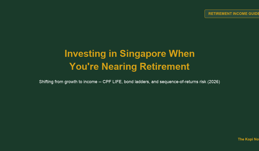 How to Invest in Singapore When You're Nearing Retirement: Shifting From Growth to Income (2026) — The Kopi Notes