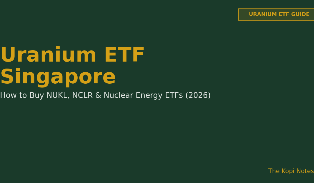 Uranium ETF Singapore: How to Buy NUKL, NCLR & Nuclear Energy ETFs (2026 Guide) — The Kopi Notes